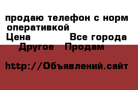 продаю телефон с норм оперативкой android 4.2.2 › Цена ­ 2 000 - Все города Другое » Продам   